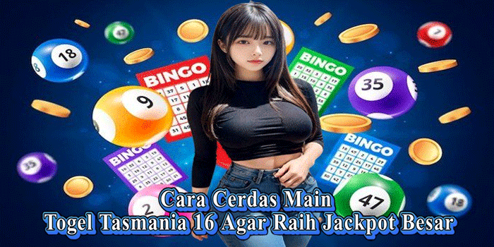 Cara Cerdas Main Togel Tasmania 16 Agar Raih Jackpot Besar